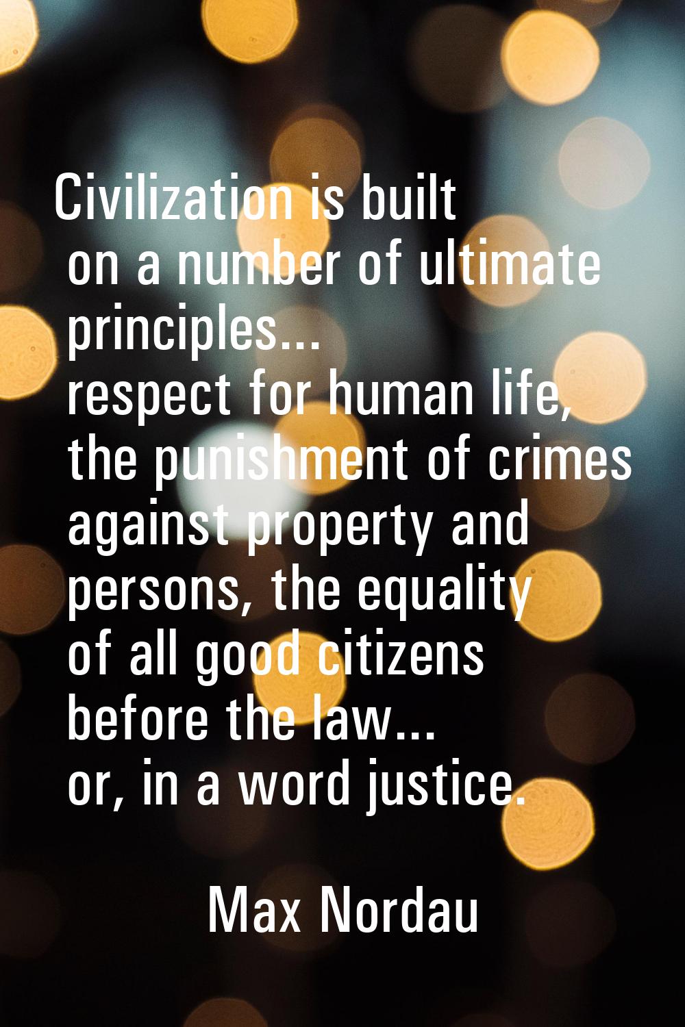 Civilization is built on a number of ultimate principles... respect for human life, the punishment 