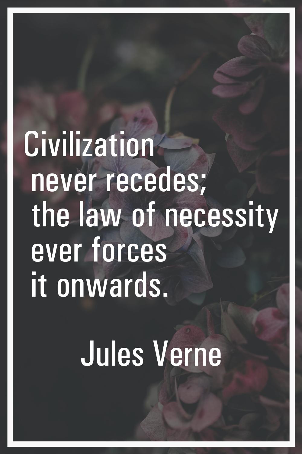 Civilization never recedes; the law of necessity ever forces it onwards.