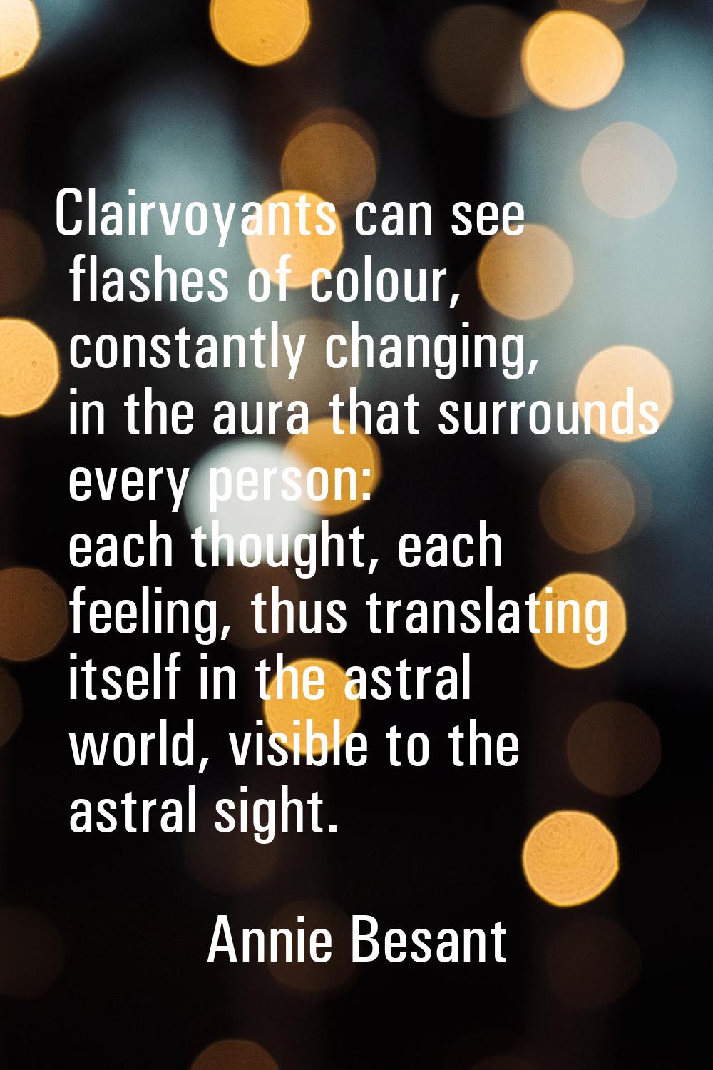 Clairvoyants can see flashes of colour, constantly changing, in the aura that surrounds every perso