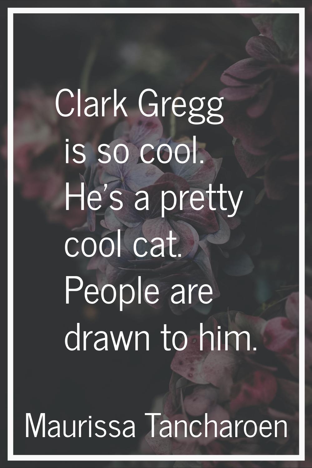 Clark Gregg is so cool. He's a pretty cool cat. People are drawn to him.