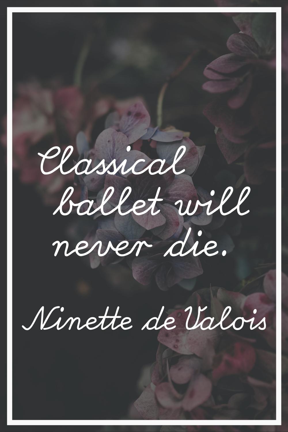 Classical ballet will never die.