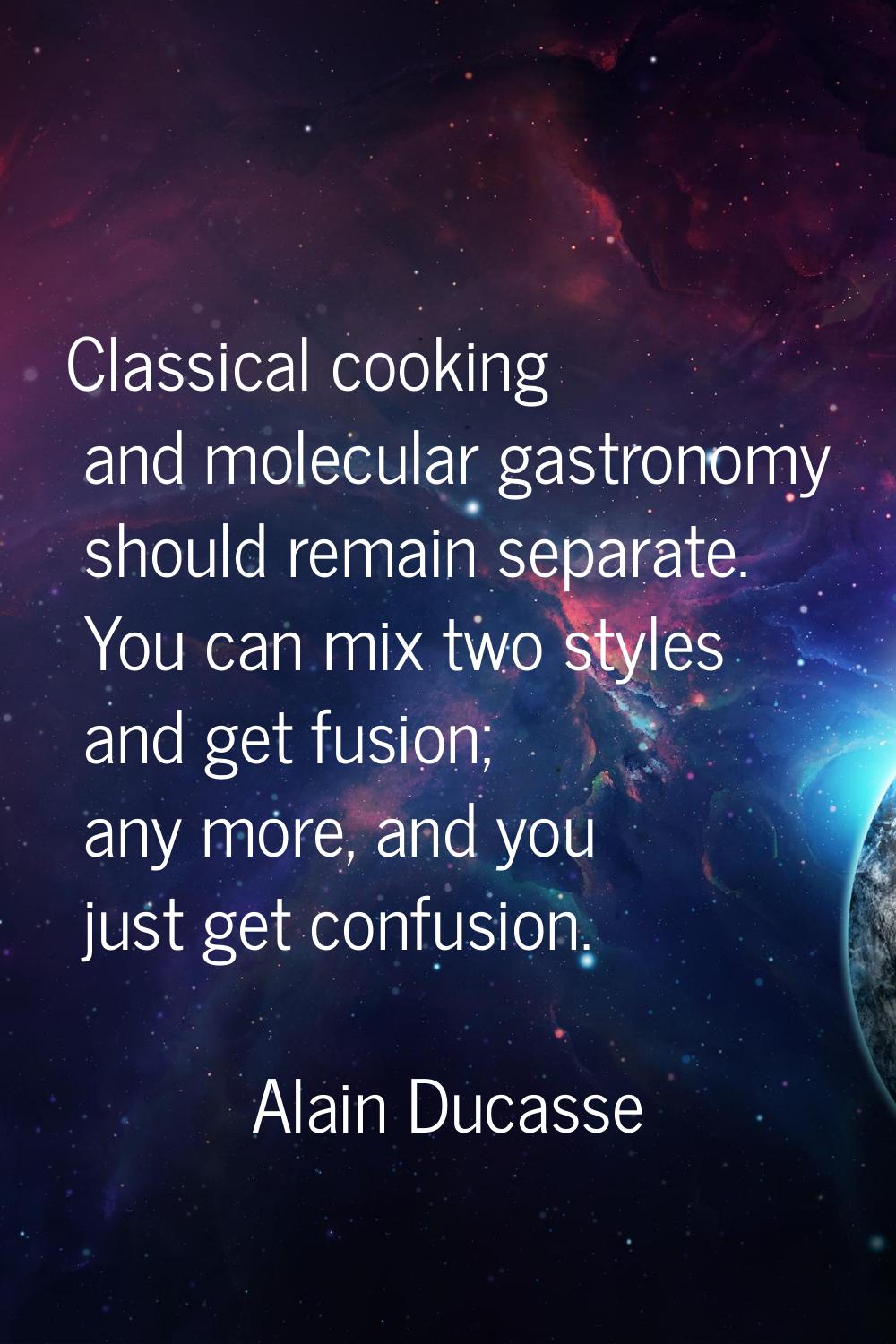 Classical cooking and molecular gastronomy should remain separate. You can mix two styles and get f