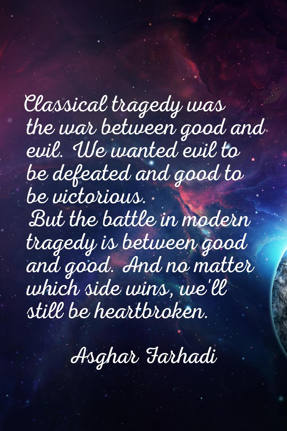 Classical tragedy was the war between good and evil. We wanted evil to be defeated and good to be v