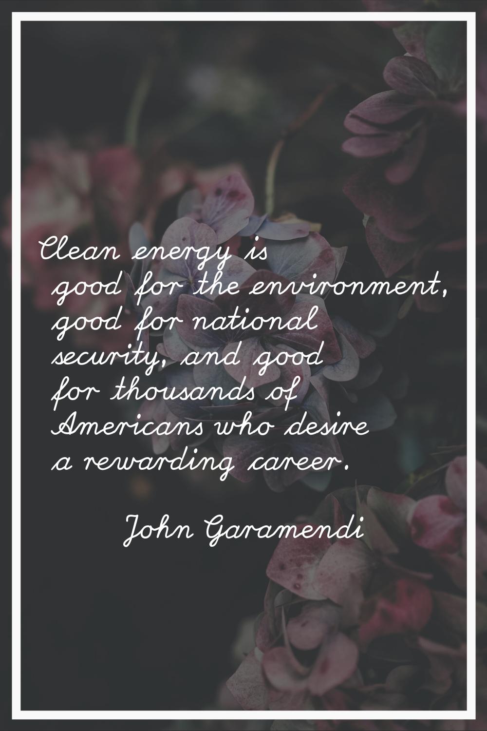 Clean energy is good for the environment, good for national security, and good for thousands of Ame