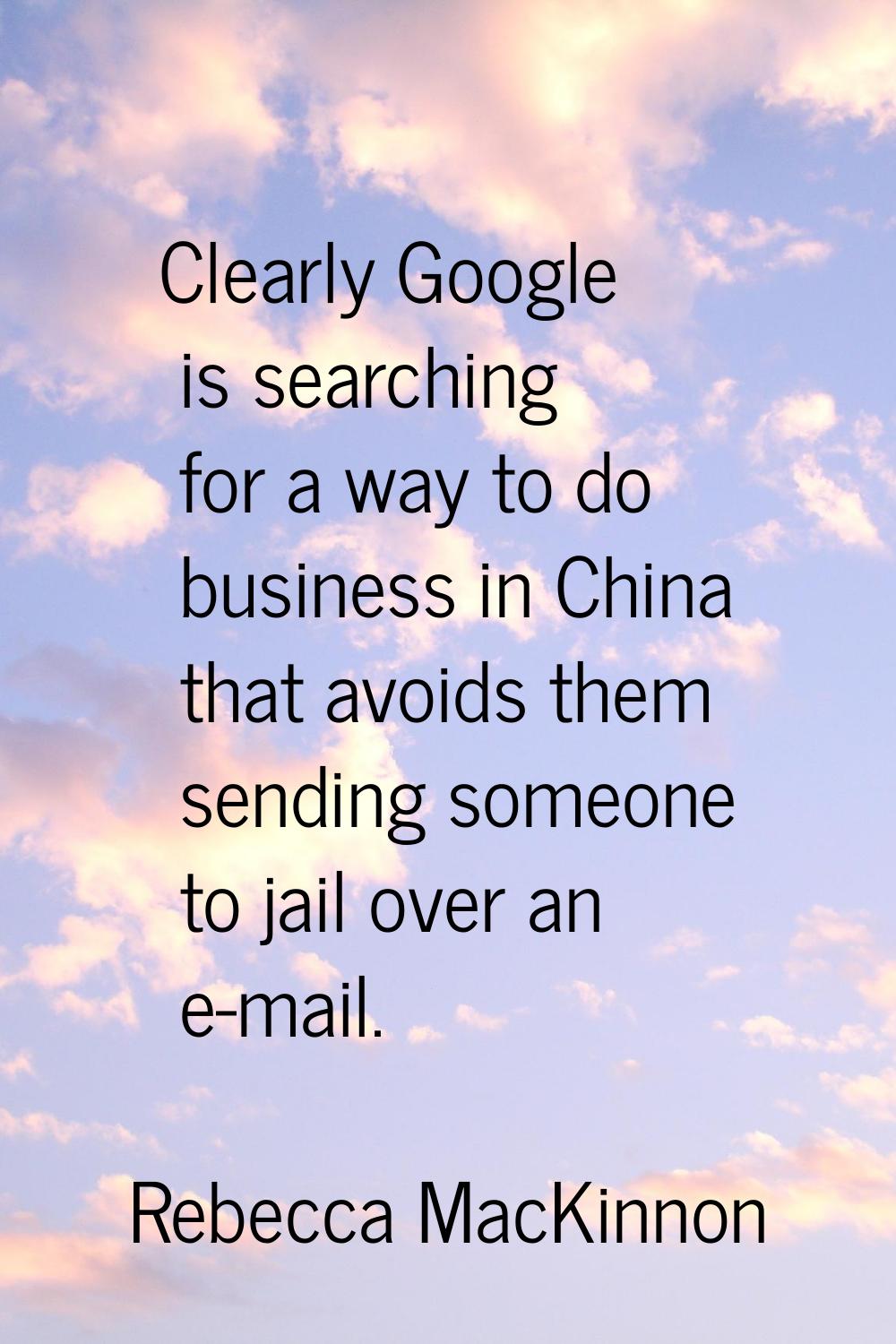 Clearly Google is searching for a way to do business in China that avoids them sending someone to j