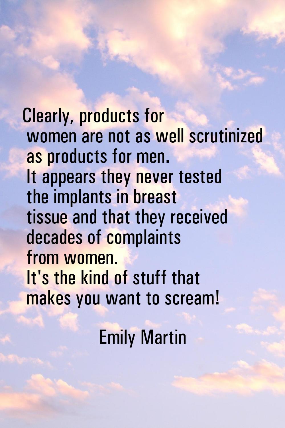 Clearly, products for women are not as well scrutinized as products for men. It appears they never 
