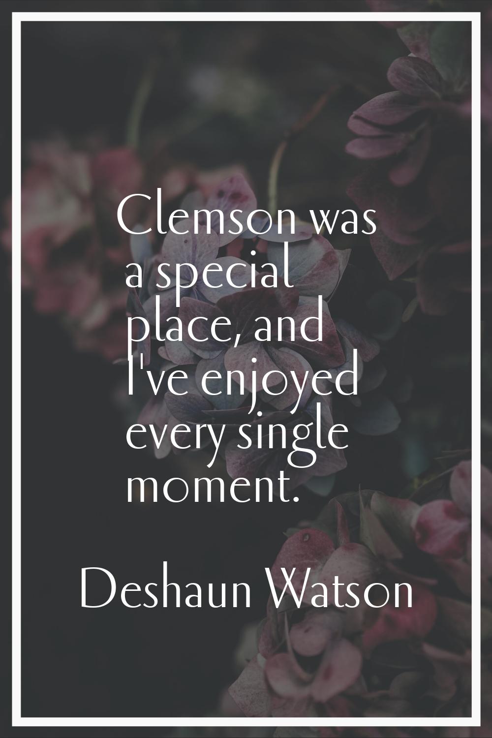 Clemson was a special place, and I've enjoyed every single moment.