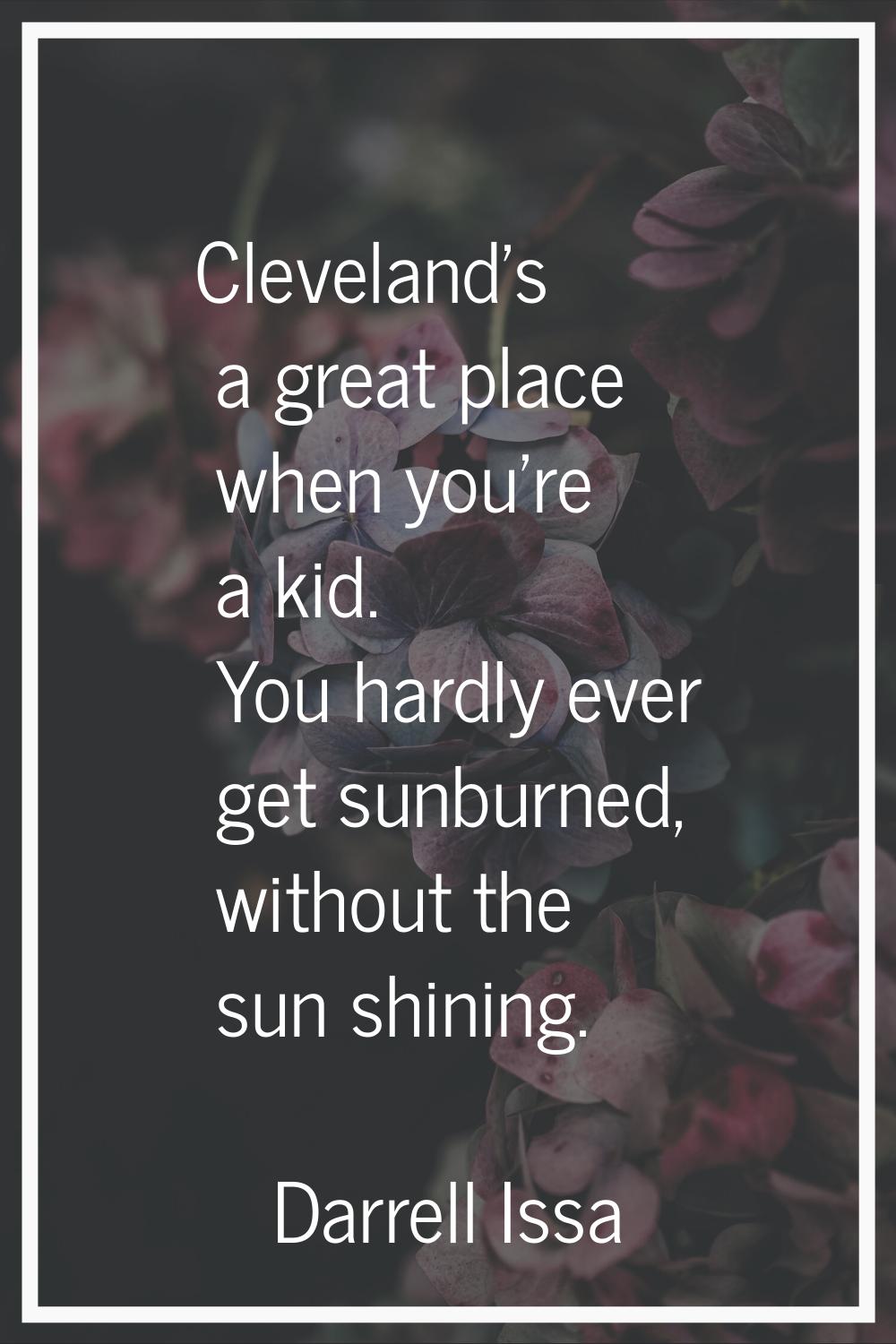 Cleveland's a great place when you're a kid. You hardly ever get sunburned, without the sun shining
