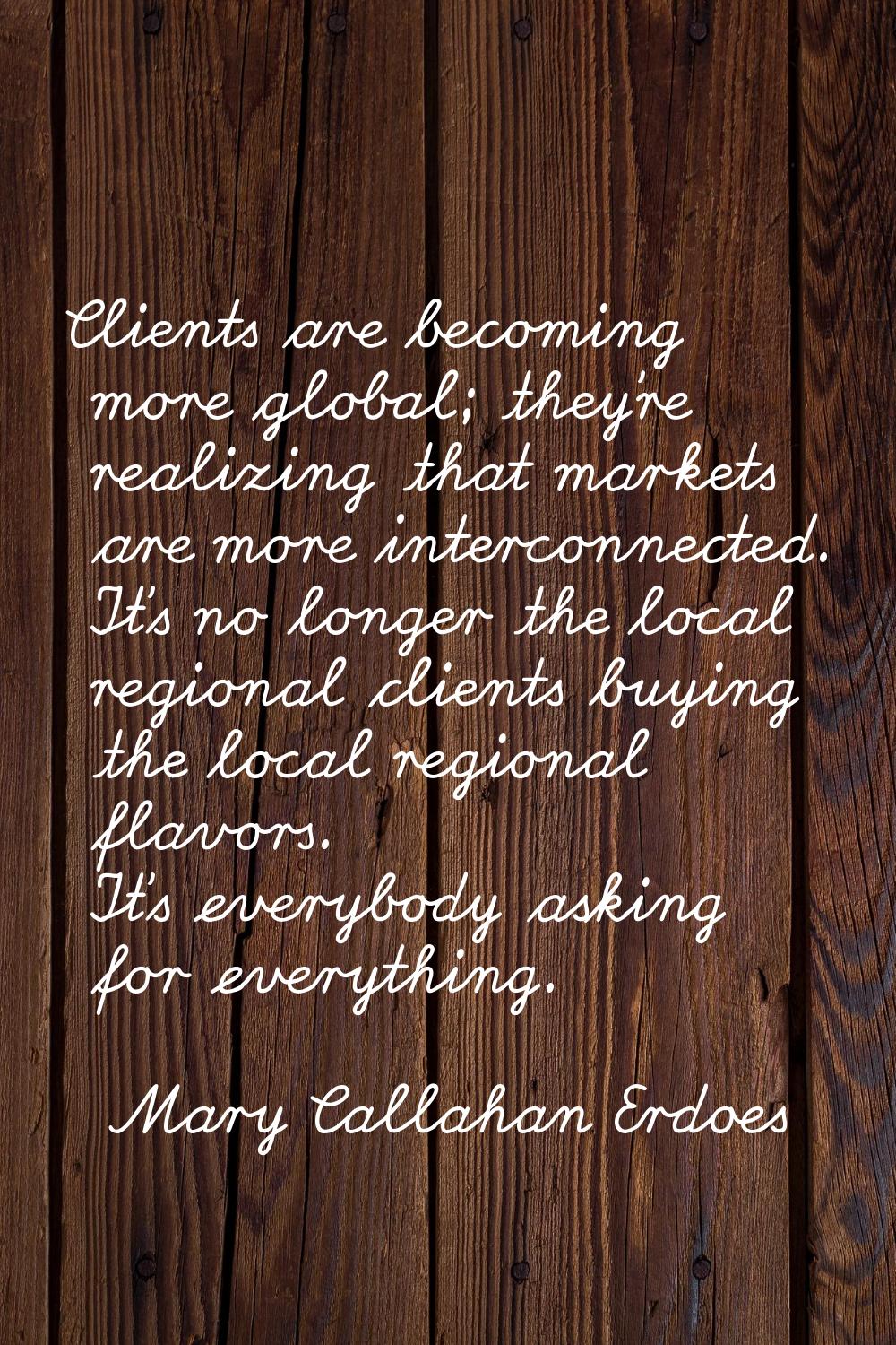 Clients are becoming more global; they're realizing that markets are more interconnected. It's no l