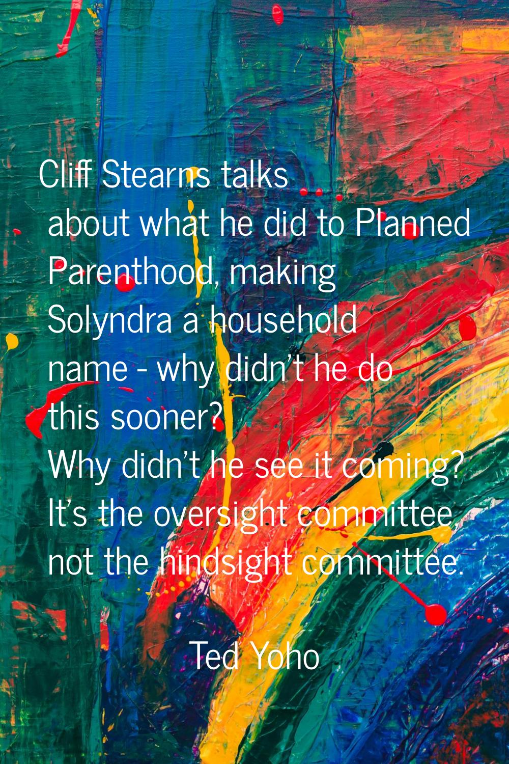 Cliff Stearns talks about what he did to Planned Parenthood, making Solyndra a household name - why