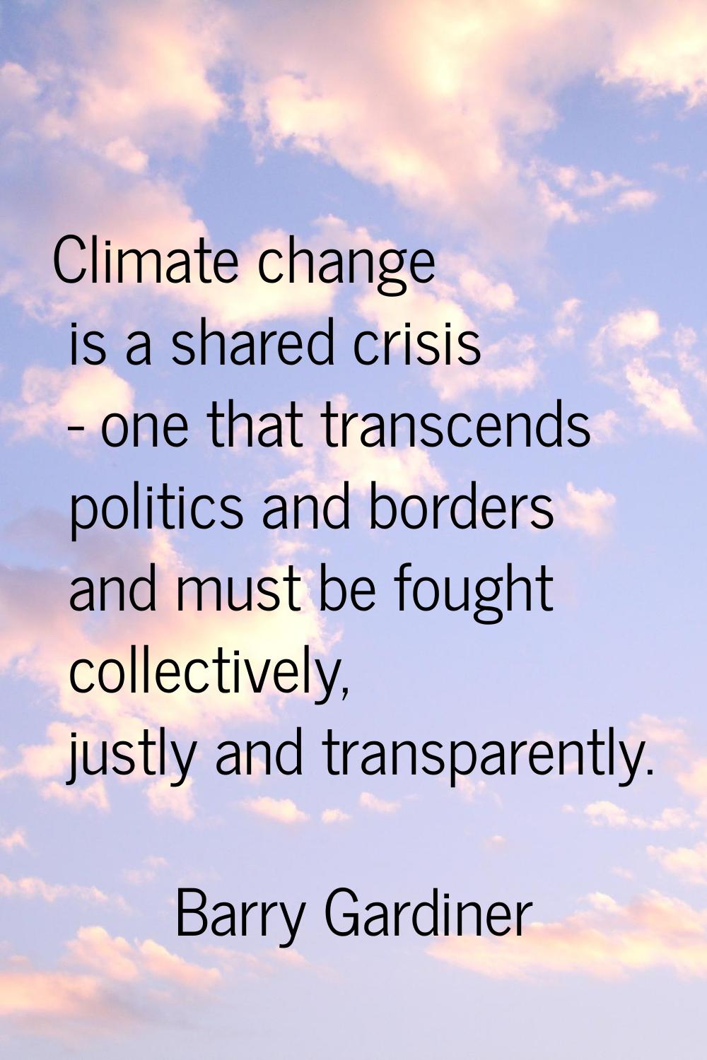 Climate change is a shared crisis - one that transcends politics and borders and must be fought col