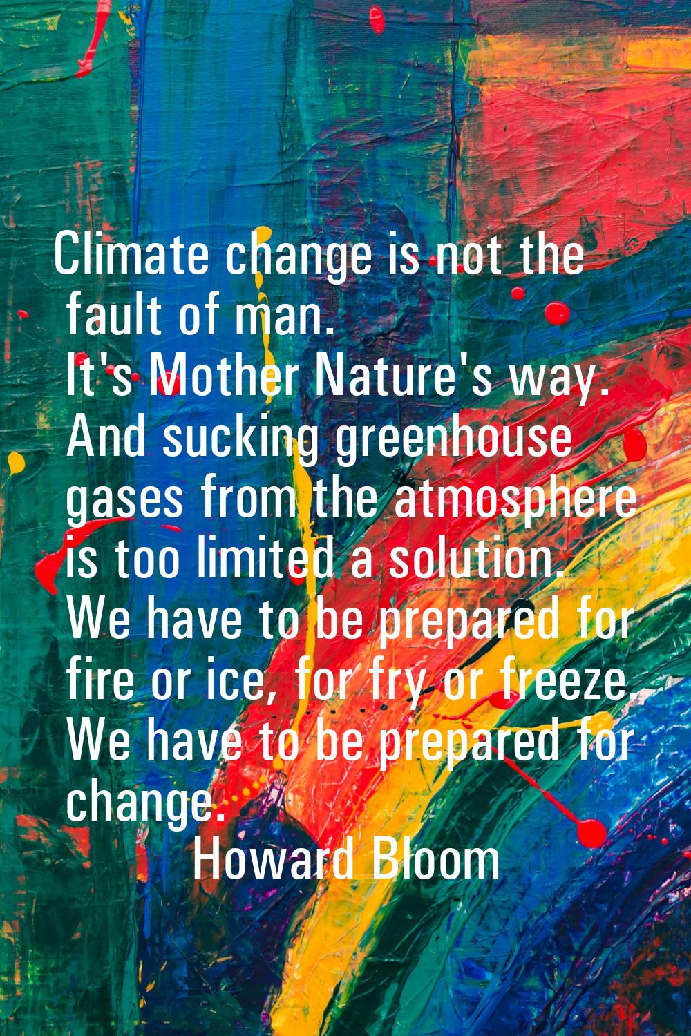 Climate change is not the fault of man. It's Mother Nature's way. And sucking greenhouse gases from