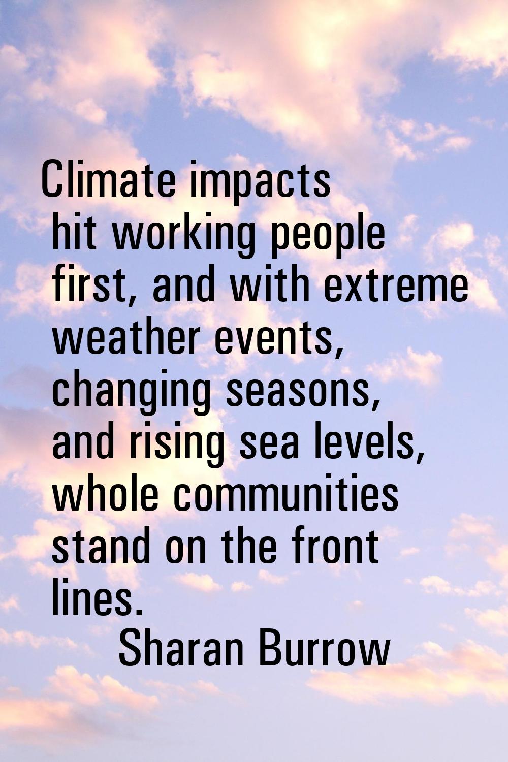 Climate impacts hit working people first, and with extreme weather events, changing seasons, and ri