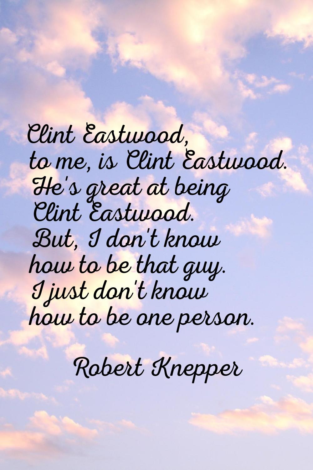 Clint Eastwood, to me, is Clint Eastwood. He's great at being Clint Eastwood. But, I don't know how