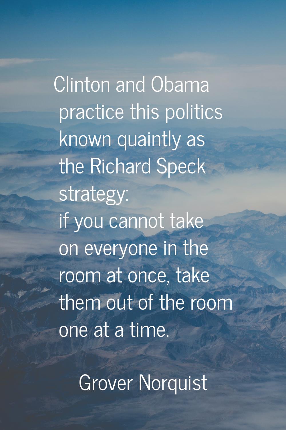 Clinton and Obama practice this politics known quaintly as the Richard Speck strategy: if you canno