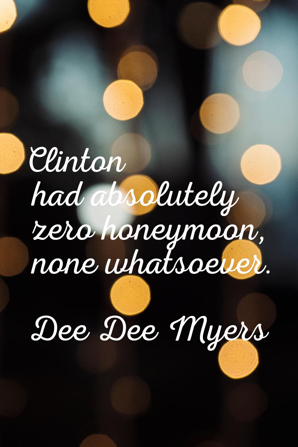 Clinton had absolutely zero honeymoon, none whatsoever.