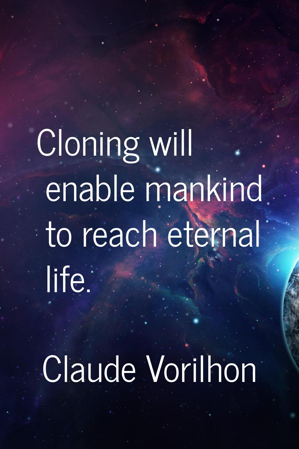 Cloning will enable mankind to reach eternal life.