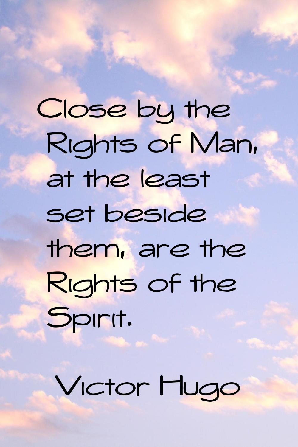 Close by the Rights of Man, at the least set beside them, are the Rights of the Spirit.