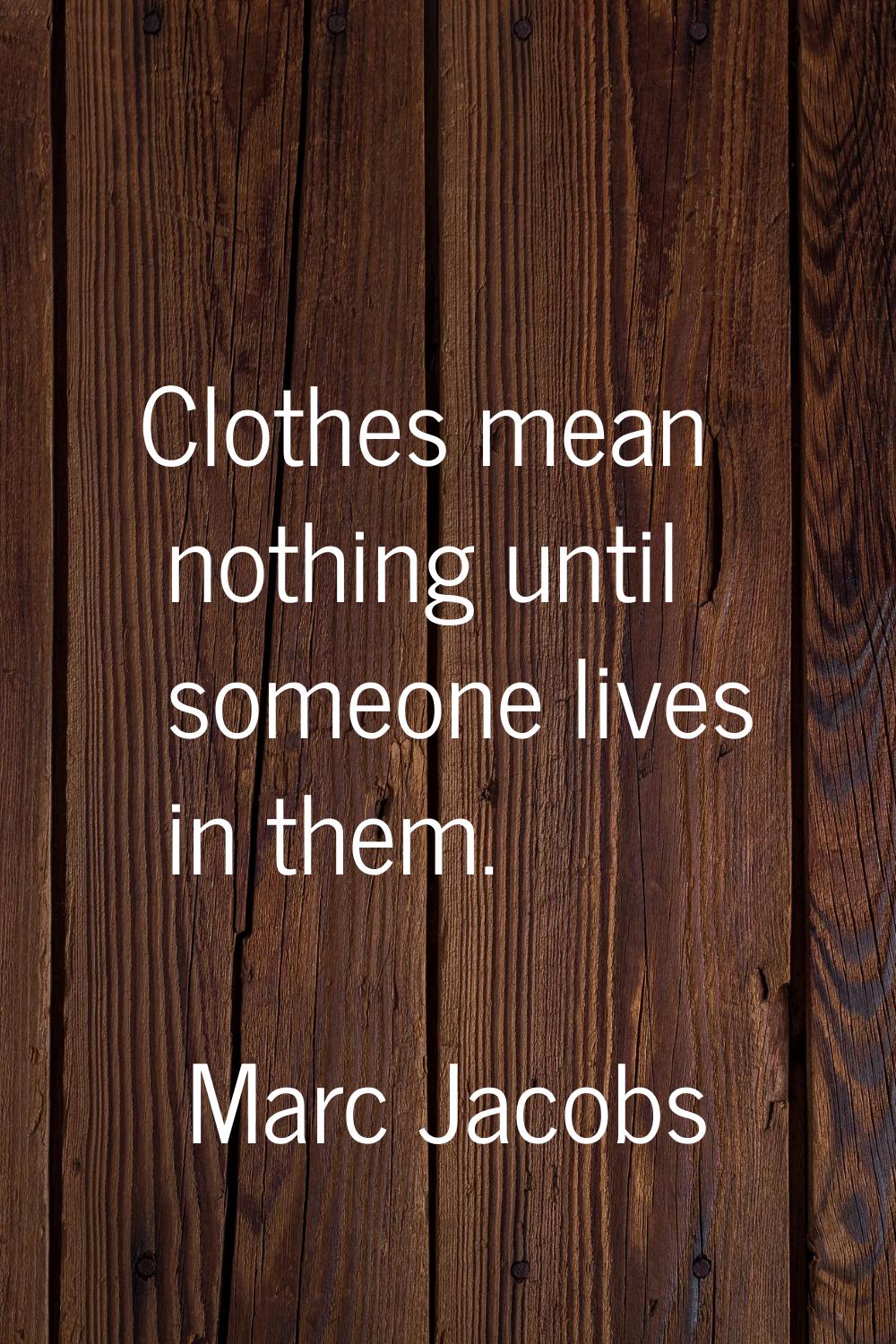 Clothes mean nothing until someone lives in them.