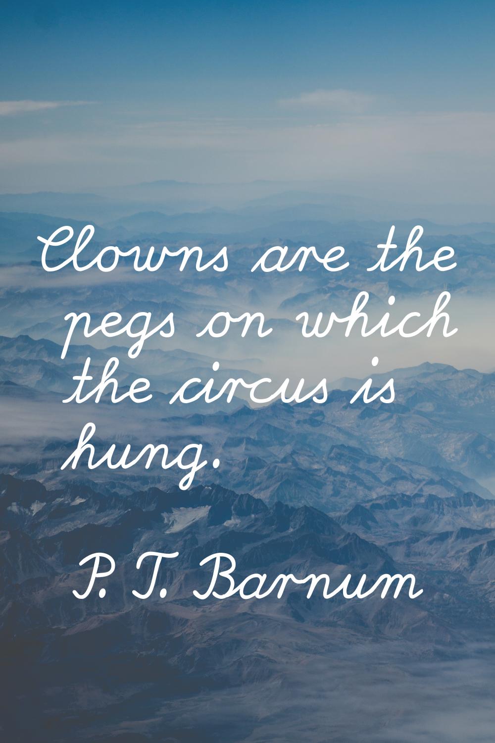 Clowns are the pegs on which the circus is hung.