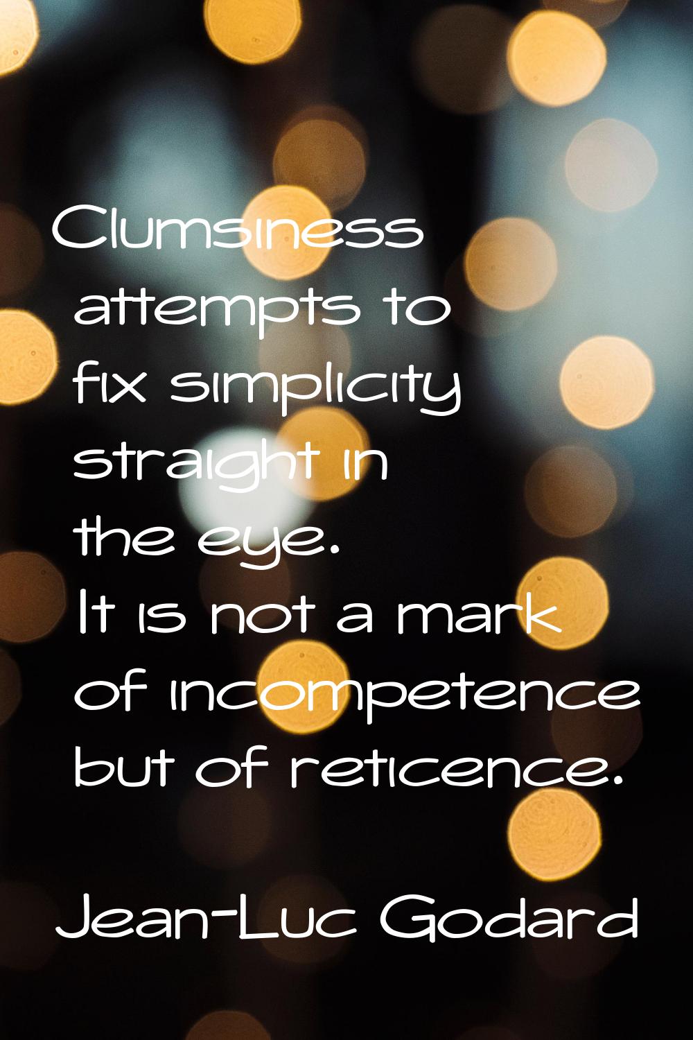Clumsiness attempts to fix simplicity straight in the eye. It is not a mark of incompetence but of 