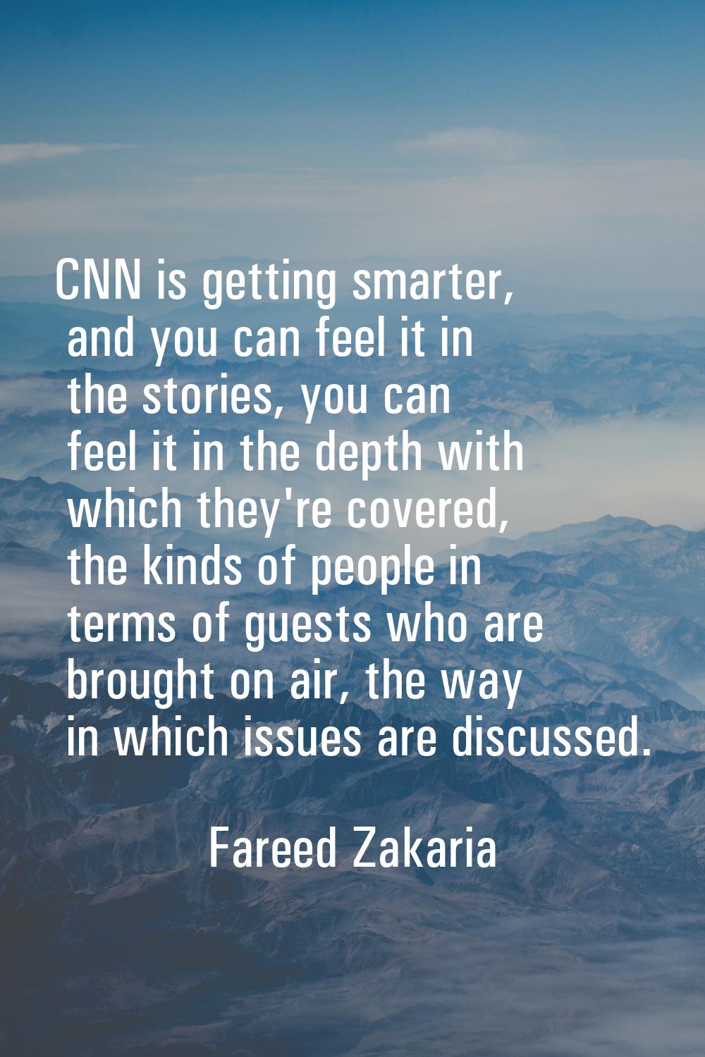 CNN is getting smarter, and you can feel it in the stories, you can feel it in the depth with which