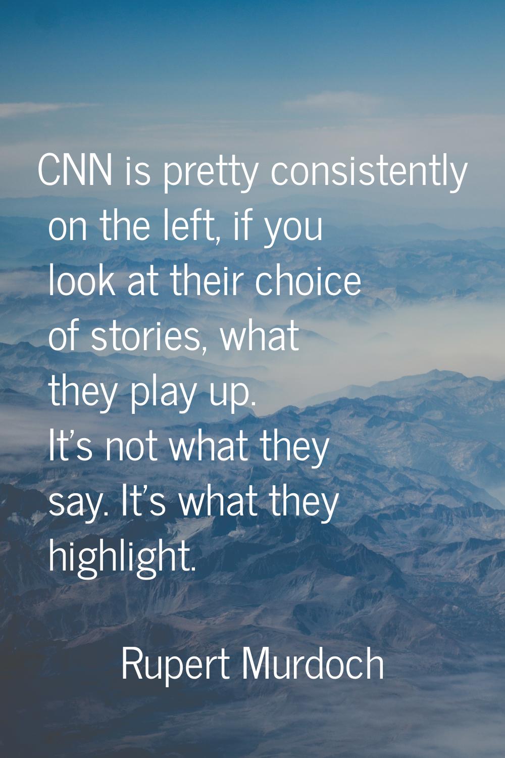 CNN is pretty consistently on the left, if you look at their choice of stories, what they play up. 