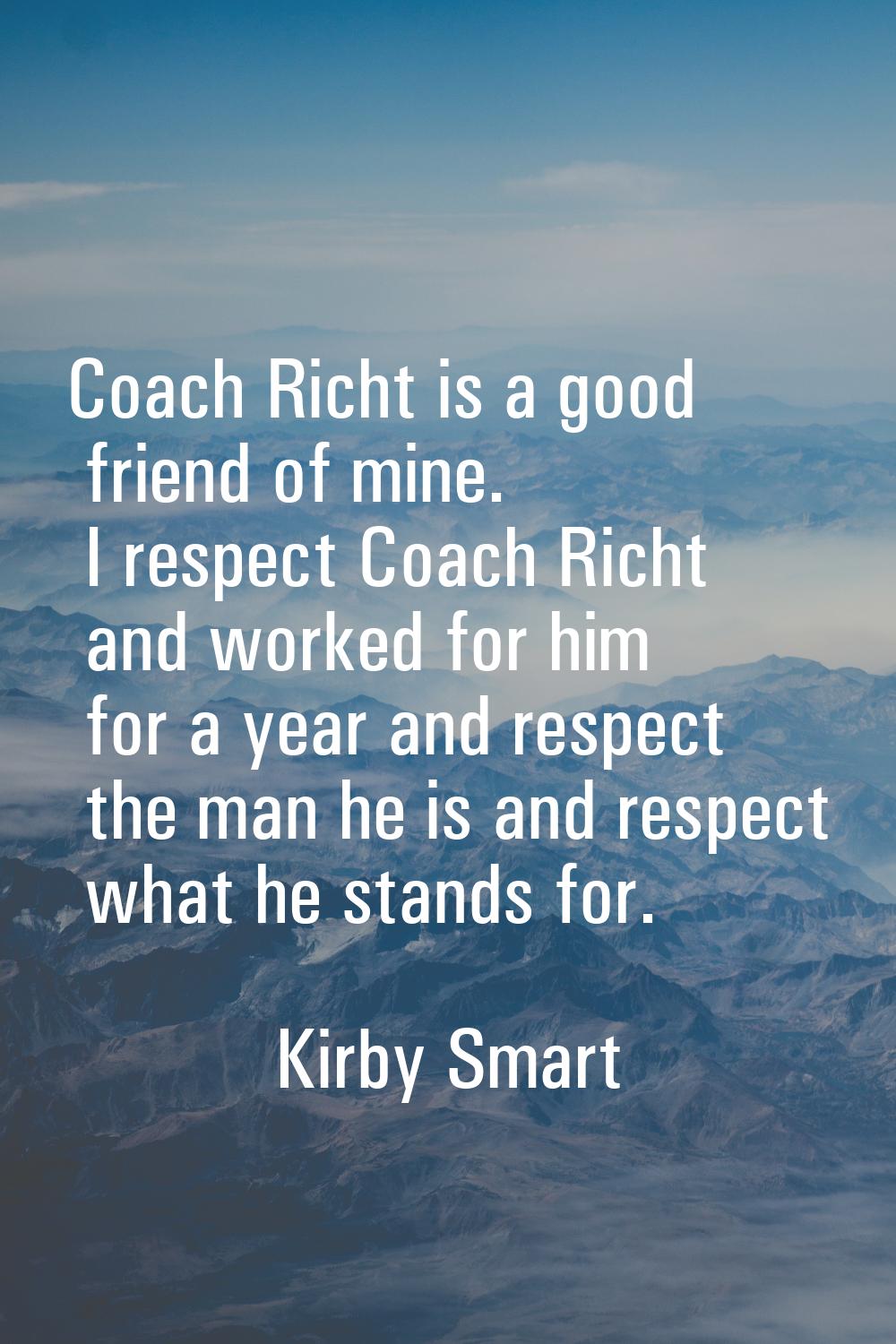 Coach Richt is a good friend of mine. I respect Coach Richt and worked for him for a year and respe