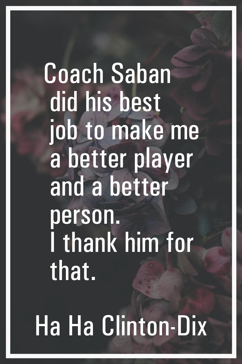 Coach Saban did his best job to make me a better player and a better person. I thank him for that.