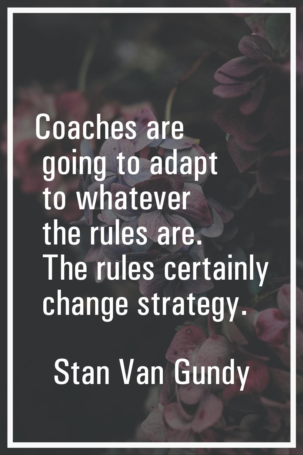 Coaches are going to adapt to whatever the rules are. The rules certainly change strategy.