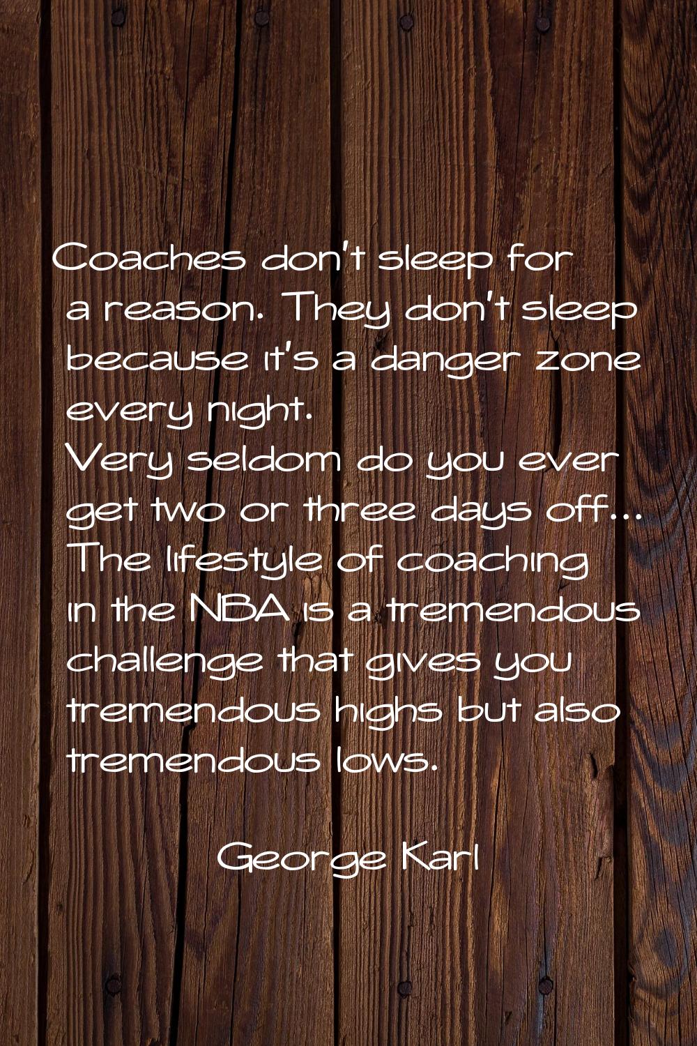 Coaches don't sleep for a reason. They don't sleep because it's a danger zone every night. Very sel