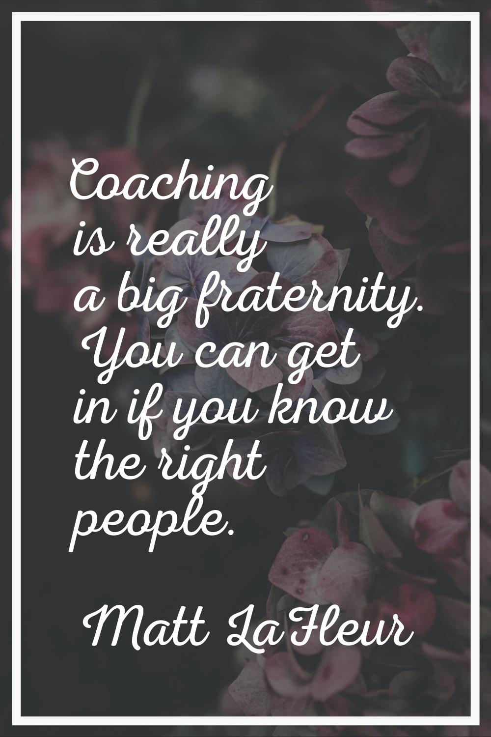 Coaching is really a big fraternity. You can get in if you know the right people.