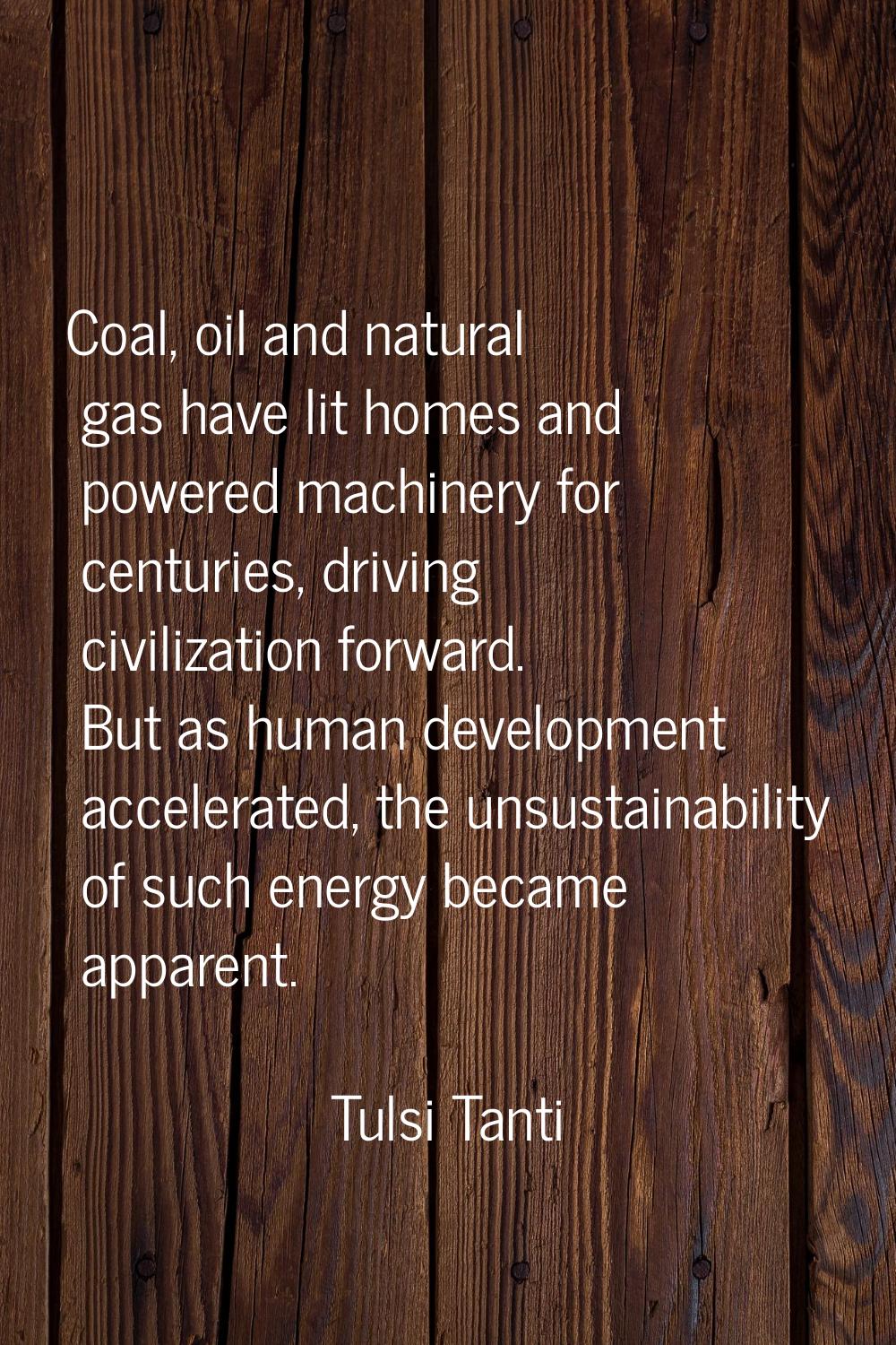 Coal, oil and natural gas have lit homes and powered machinery for centuries, driving civilization 