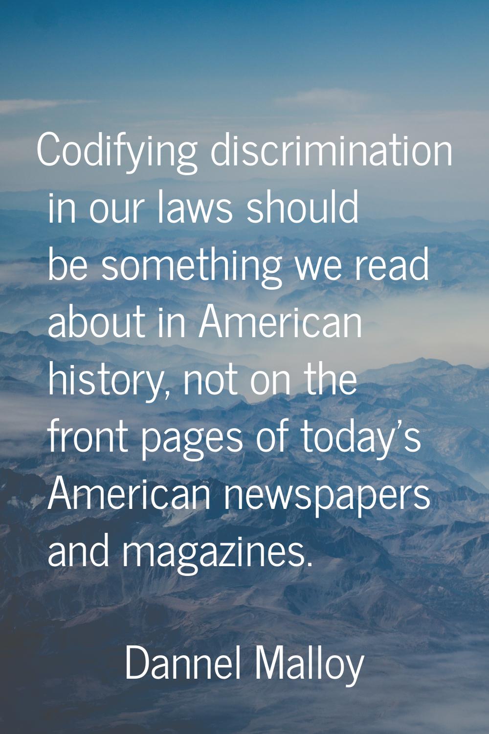 Codifying discrimination in our laws should be something we read about in American history, not on 