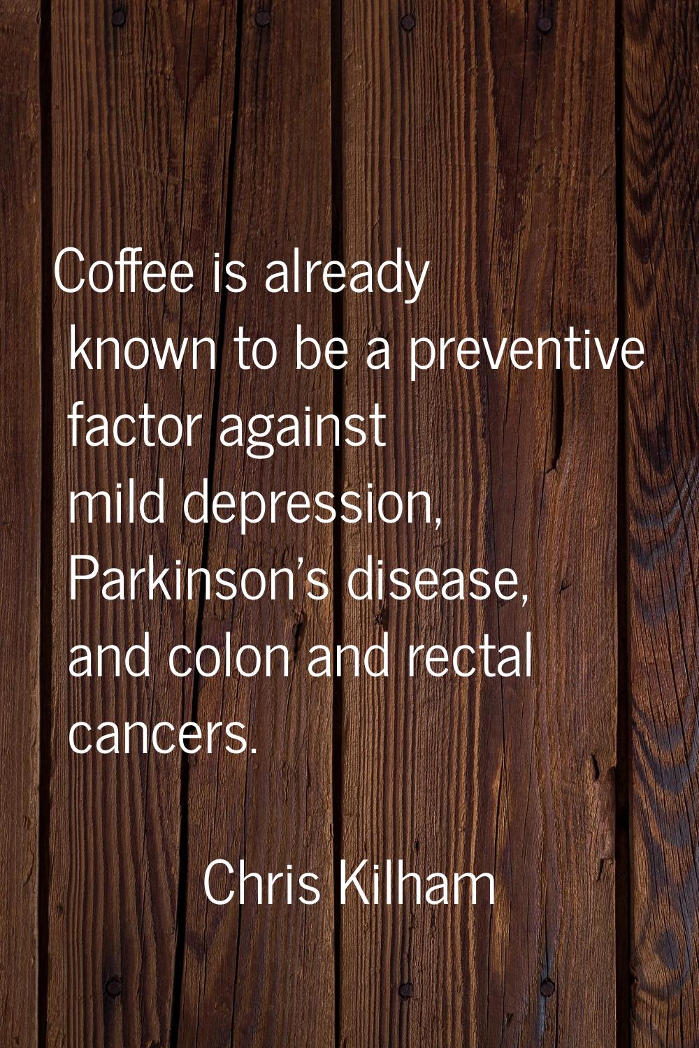 Coffee is already known to be a preventive factor against mild depression, Parkinson's disease, and