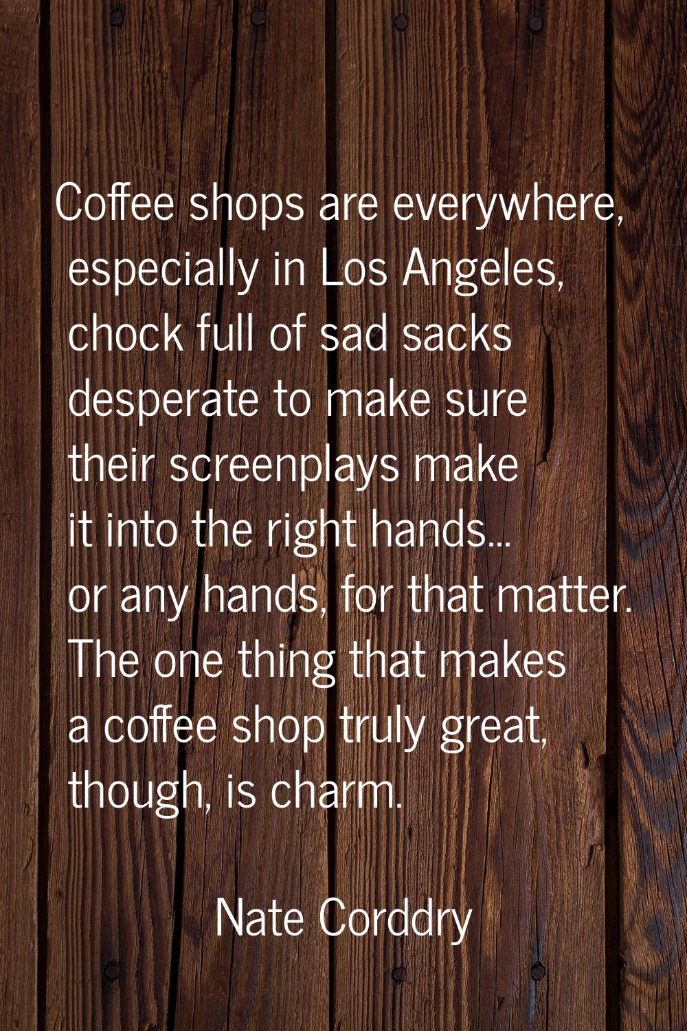 Coffee shops are everywhere, especially in Los Angeles, chock full of sad sacks desperate to make s