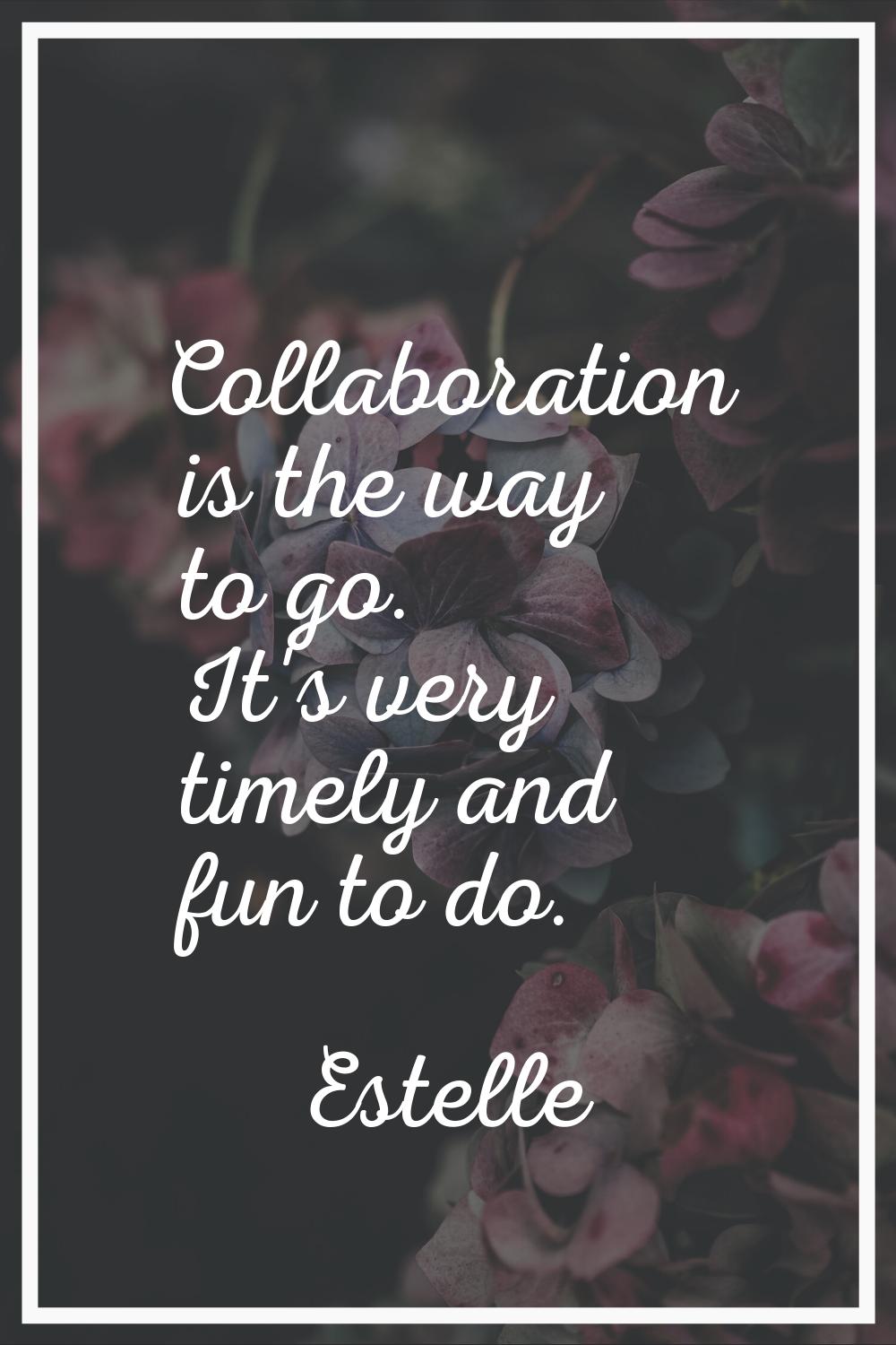 Collaboration is the way to go. It's very timely and fun to do.