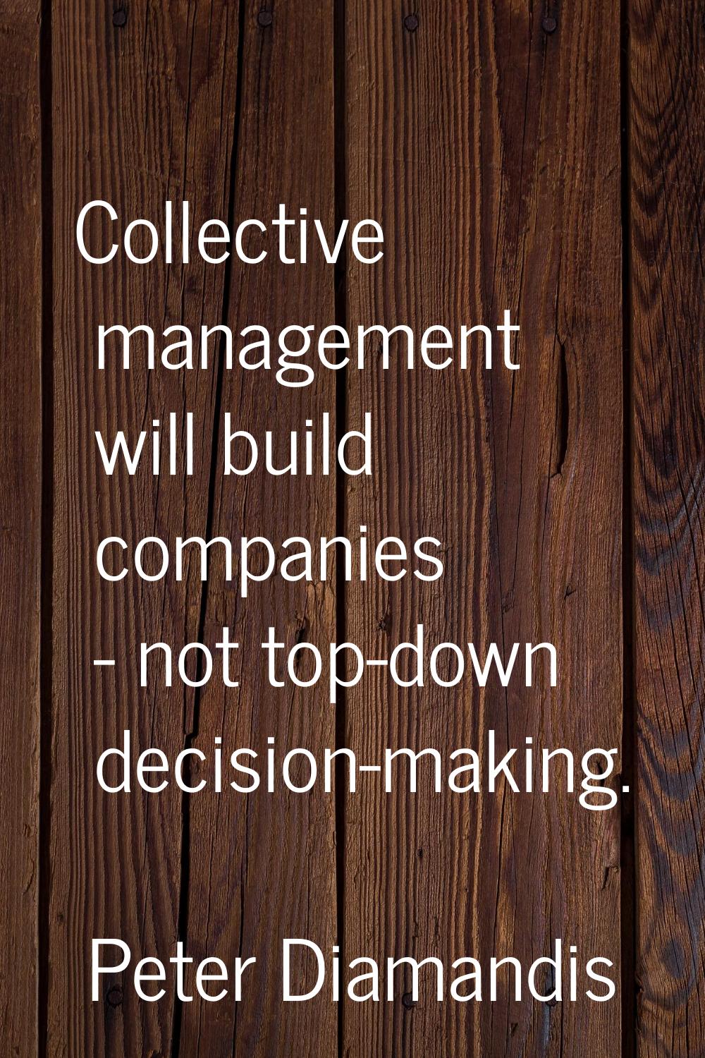Collective management will build companies - not top-down decision-making.