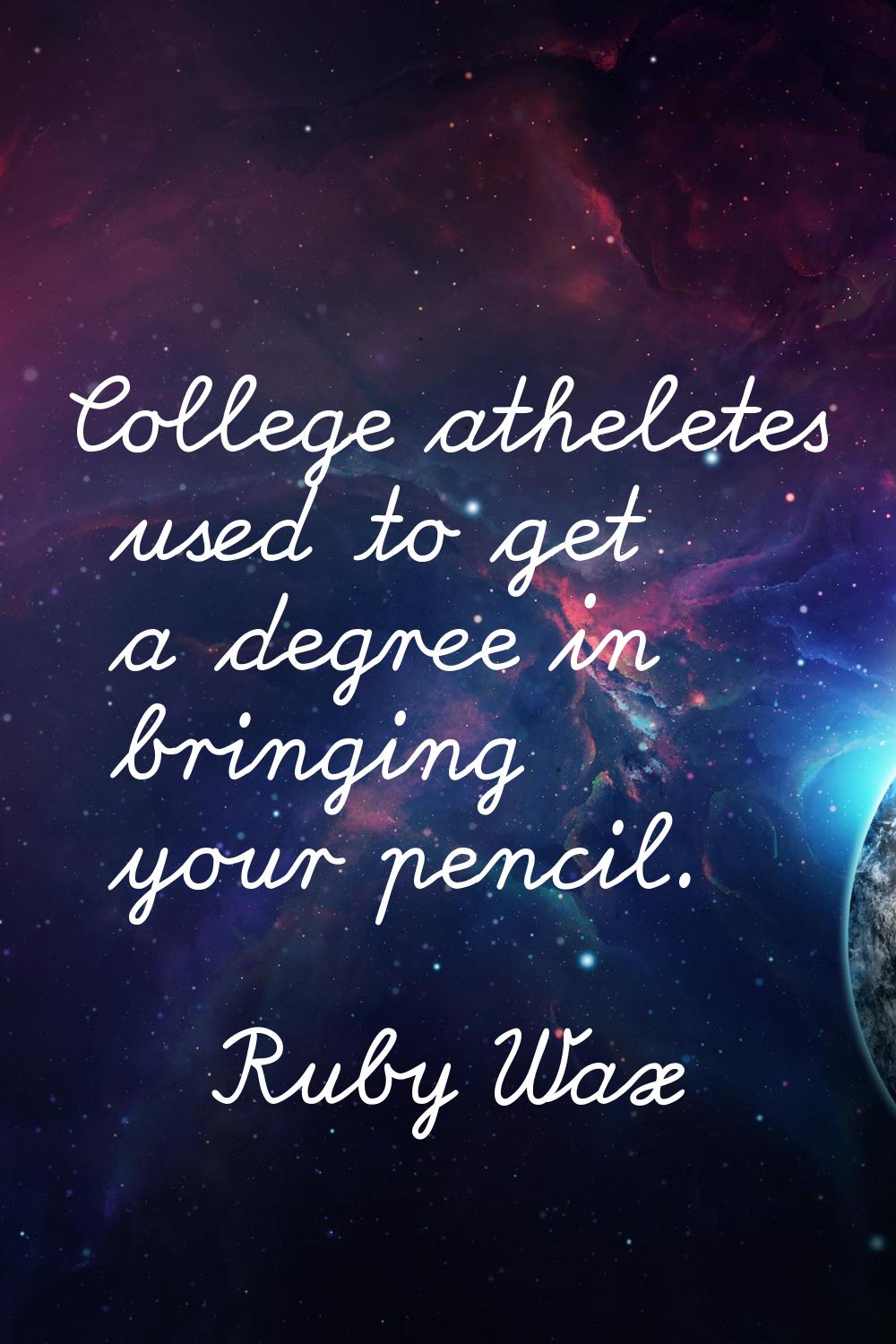 College atheletes used to get a degree in bringing your pencil.