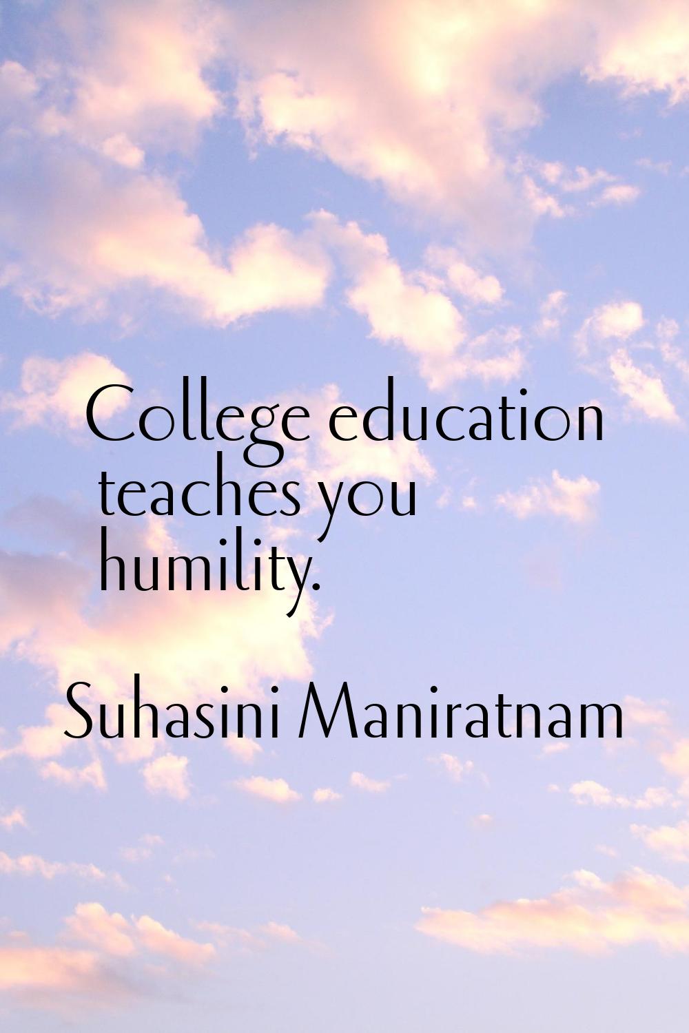 College education teaches you humility.
