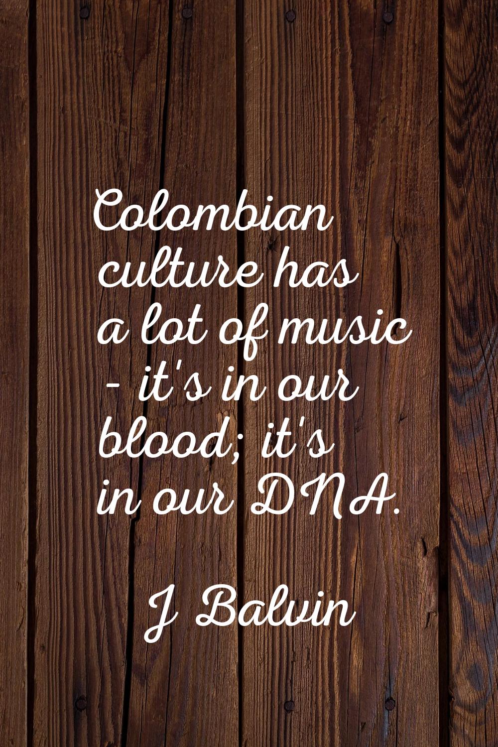 Colombian culture has a lot of music - it's in our blood; it's in our DNA.