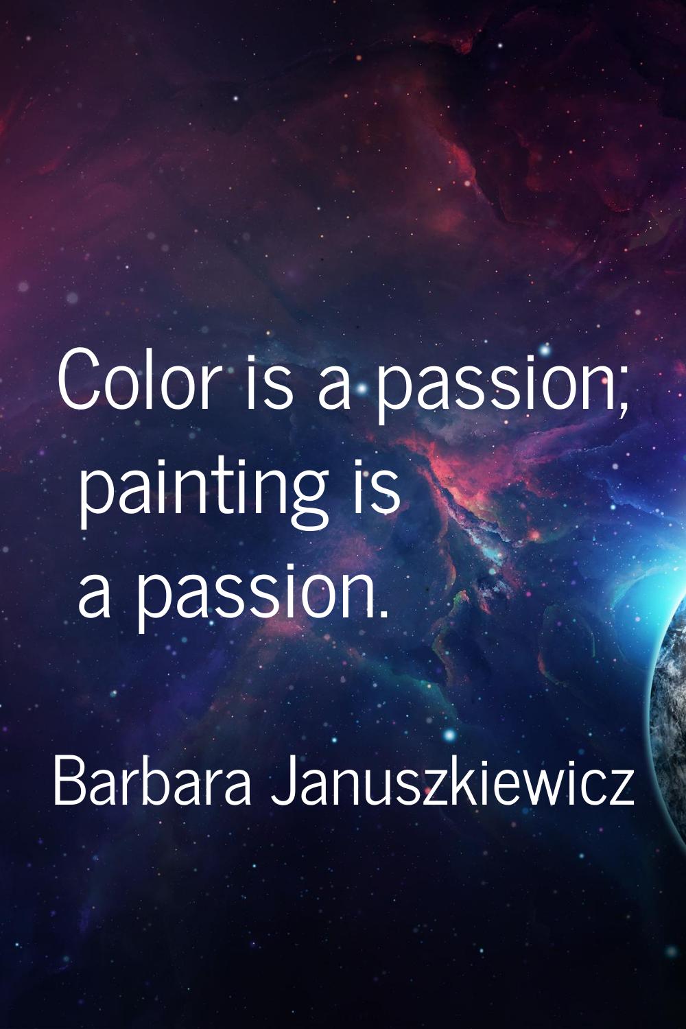 Color is a passion; painting is a passion.