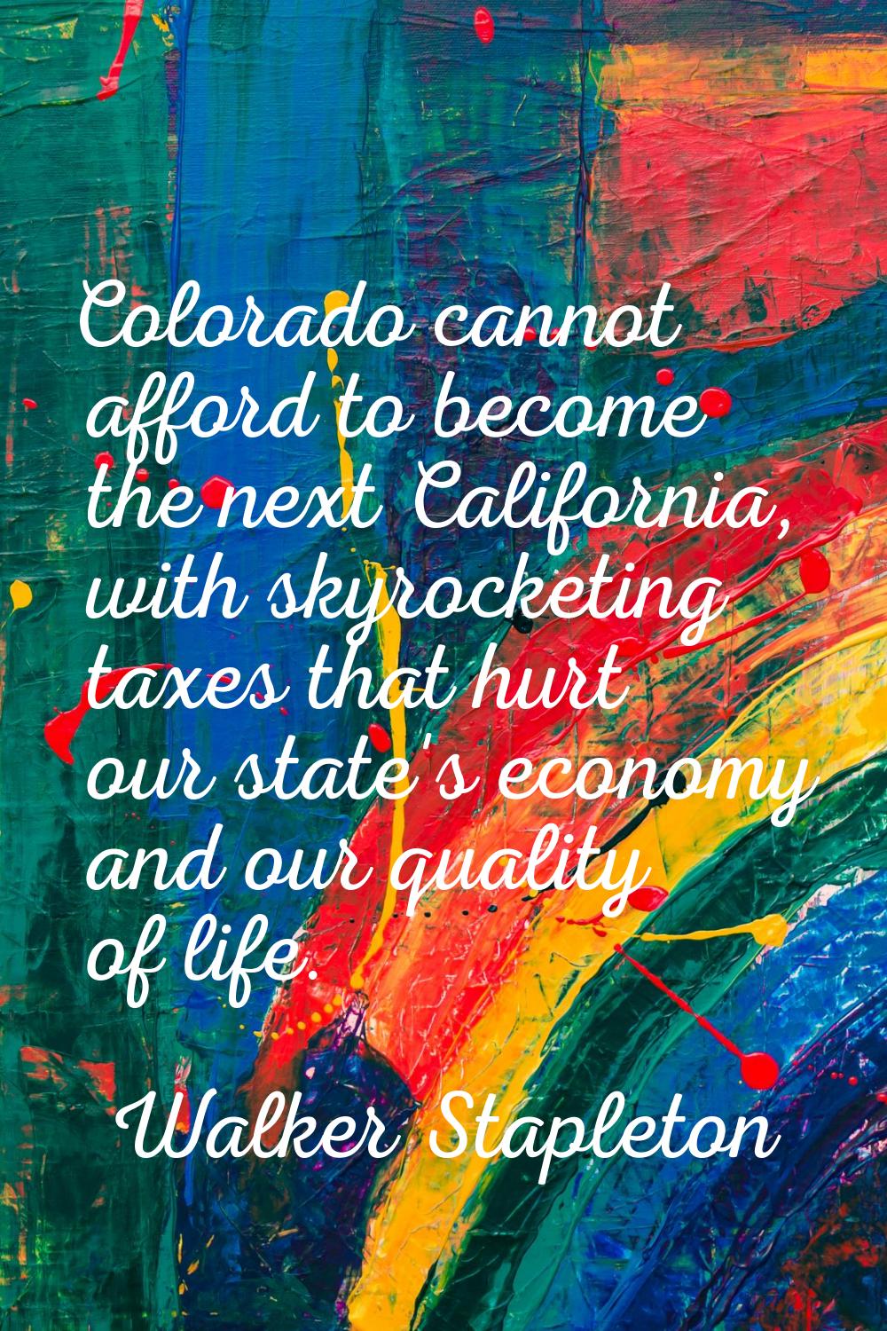 Colorado cannot afford to become the next California, with skyrocketing taxes that hurt our state's