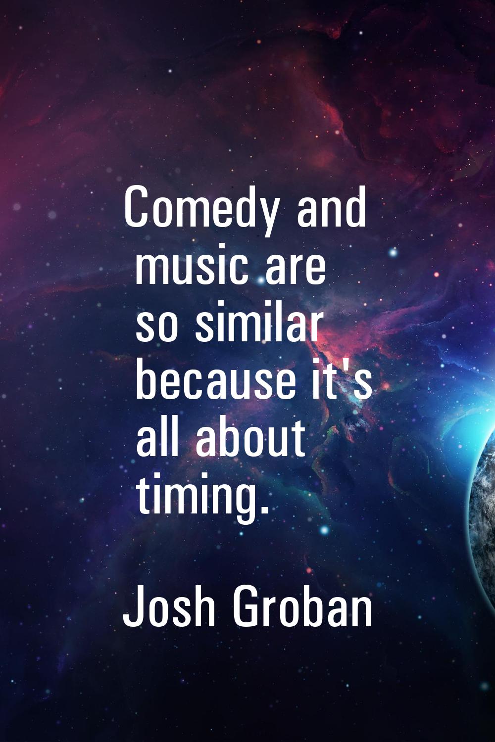Comedy and music are so similar because it's all about timing.