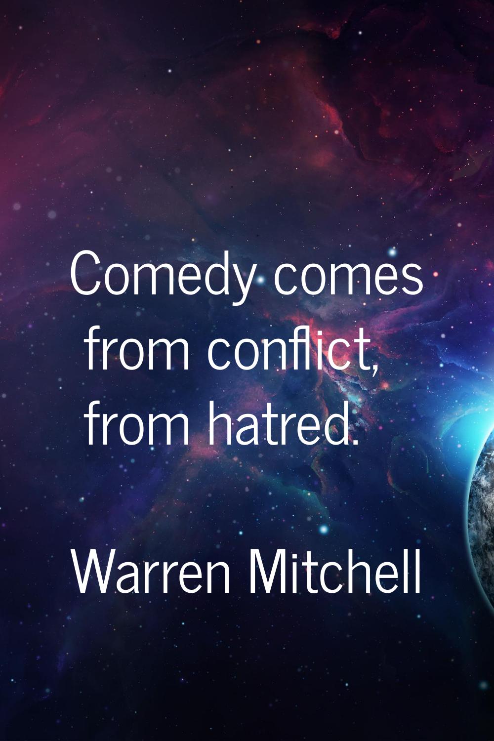 Comedy comes from conflict, from hatred.