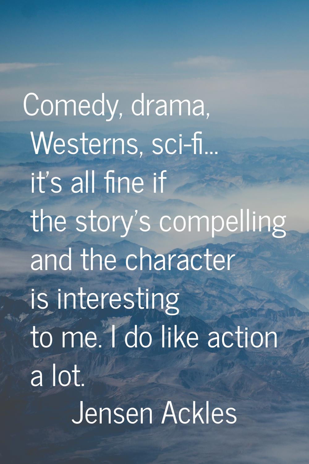 Comedy, drama, Westerns, sci-fi... it's all fine if the story's compelling and the character is int