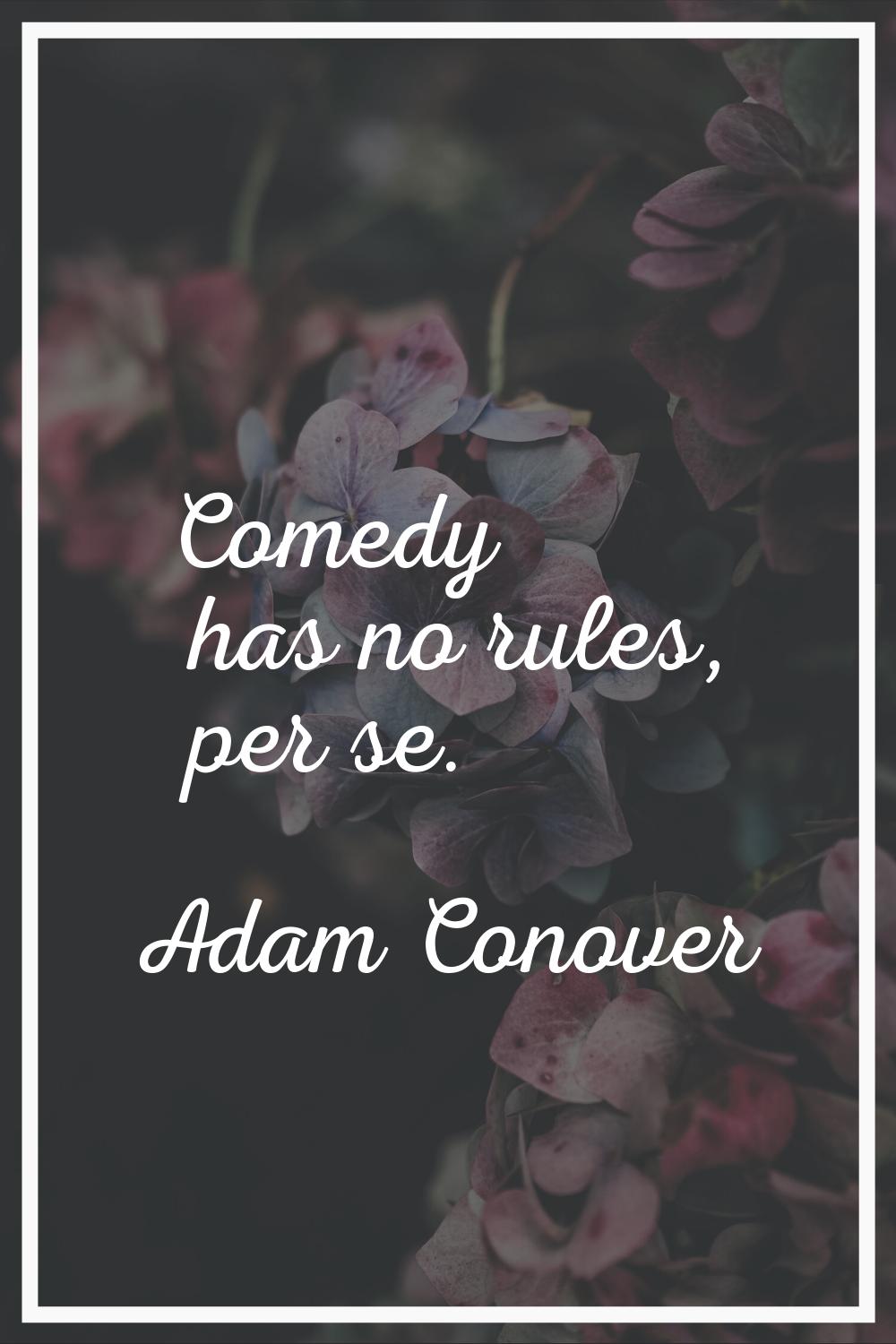 Comedy has no rules, per se.