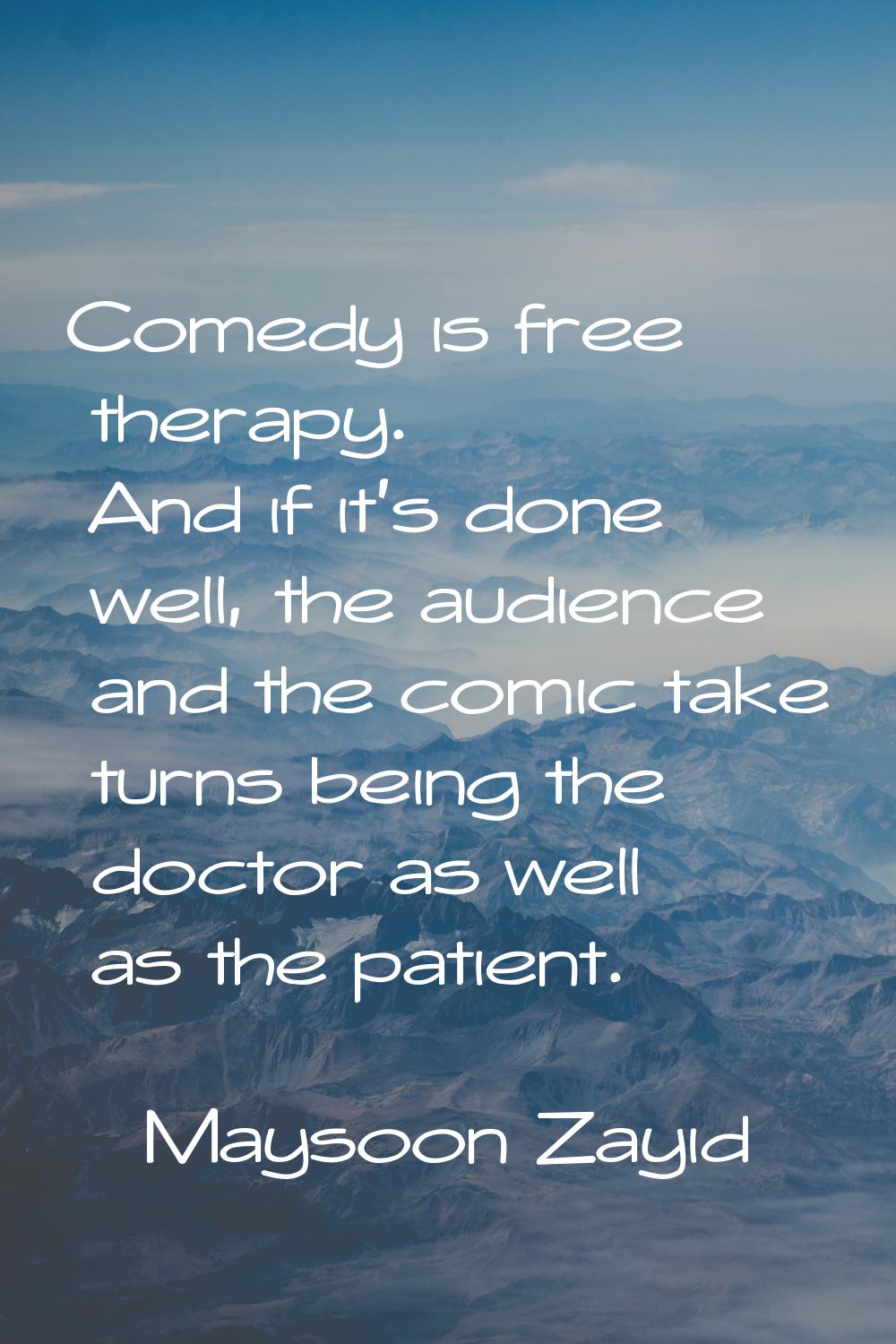 Comedy is free therapy. And if it's done well, the audience and the comic take turns being the doct