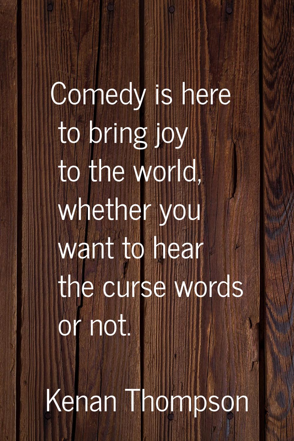 Comedy is here to bring joy to the world, whether you want to hear the curse words or not.