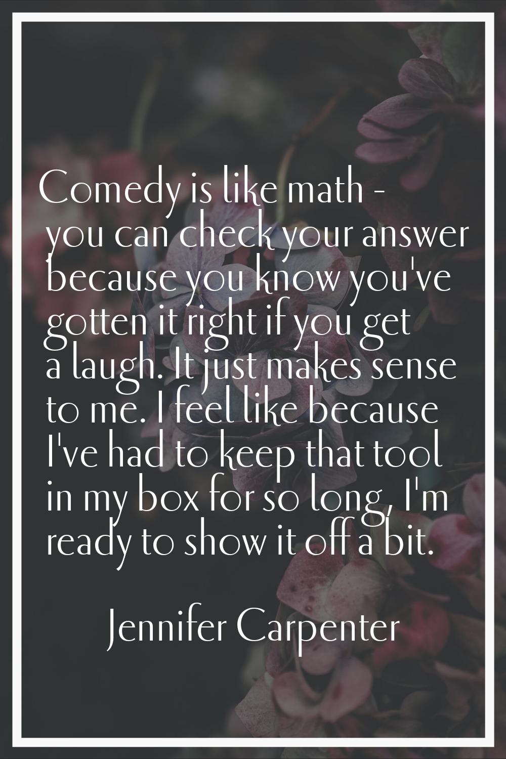 Comedy is like math - you can check your answer because you know you've gotten it right if you get 